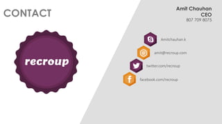807 709 8075 
CONTACT 
Amit Chauhan 
CEO 
Amitchauhan.k 
amit@recroup.com 
twitter.com/recroup 
facebook.com/recroup 