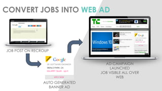 CONVERT JOBS INTO WEB AD 
JOB POST ON RECROUP 
AUTO GENERATED BANNER AD 
AD CAMPAIGN LAUNCHED JOB VISIBLE ALL OVER WEB  