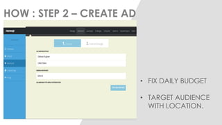 HOW : STEP 2 – CREATE AD 
•FIX DAILY BUDGET 
•TARGET AUDIENCE WITH LOCATION.  