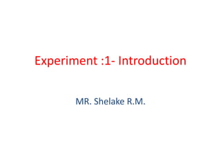 Experiment :1- Introduction
MR. Shelake R.M.
 