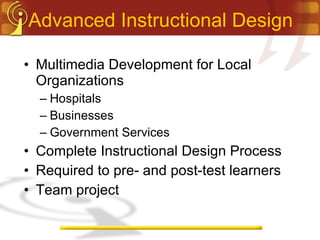 Advanced Instructional Design Multimedia Development for Local Organizations Hospitals Businesses Government Services Complete Instructional Design Process Required to pre- and post-test learners Team project