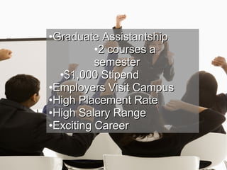 Graduate Assistantship 2 courses a semester $1,000 Stipend Employers Visit Campus High Placement Rate High Salary Range Exciting Career