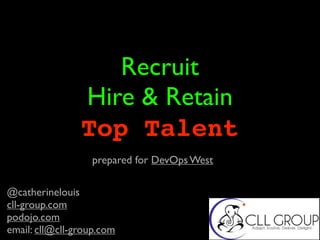 Recruit
Hire & Retain
Top Talent
@catherinelouis
cll-group.com
podojo.com
email: cll@cll-group.com
prepared for DevOps West
 