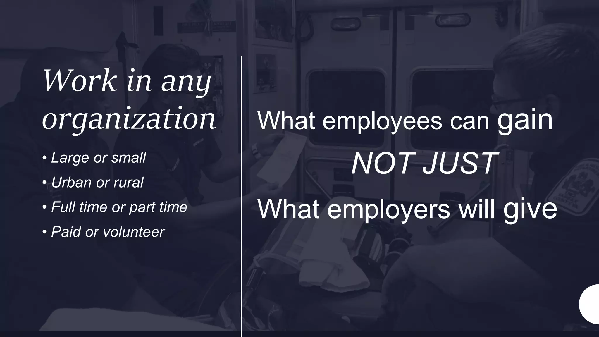 Work in any
organization What employees can gain
NOT JUST
What employers will give
• Large or small
• Urban or rural
• Full time or part time
• Paid or volunteer
 