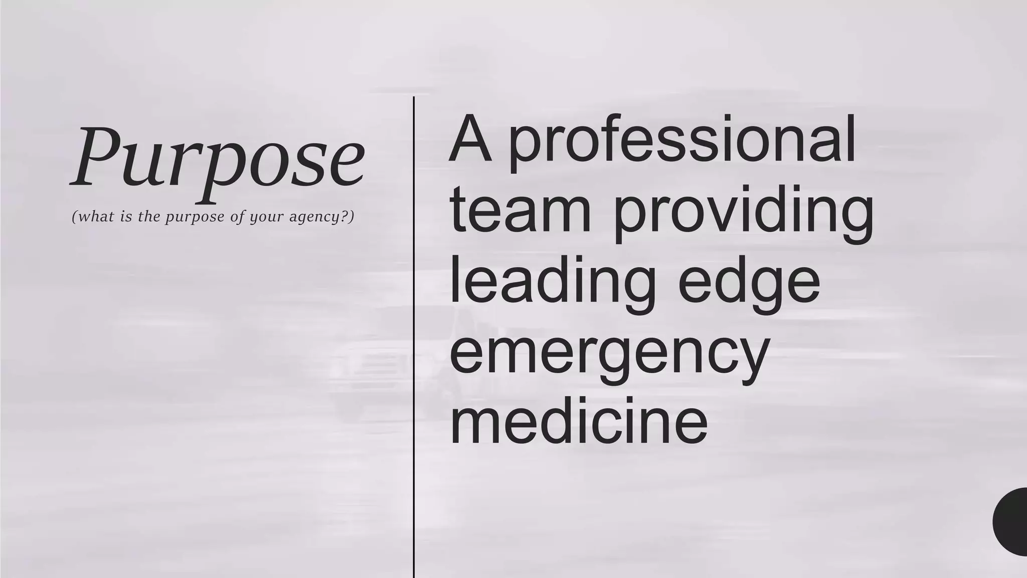 Purpose
(what is the purpose of your agency?)
A professional
team providing
leading edge
emergency
medicine
 