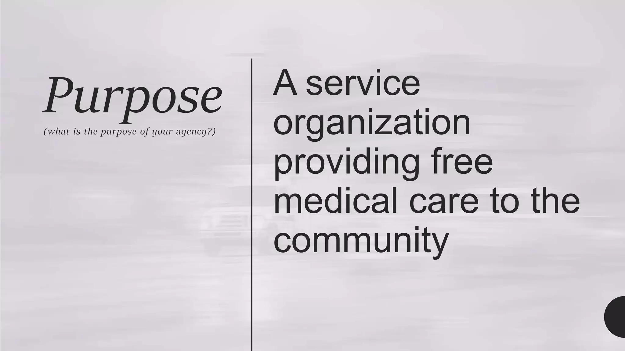 Purpose
(what is the purpose of your agency?)
A service
organization
providing free
medical care to the
community
 