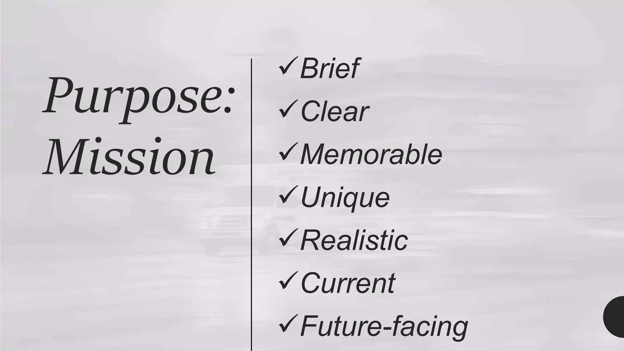 Brief
Clear
Memorable
Unique
Realistic
Current
Future-facing
Purpose:
Mission
 