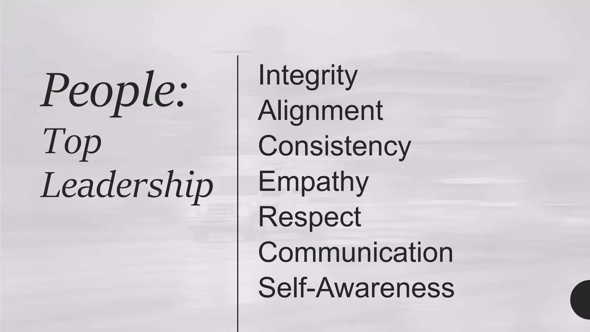 People:
Top
Leadership
Integrity
Alignment
Consistency
Empathy
Respect
Communication
Self-Awareness
 