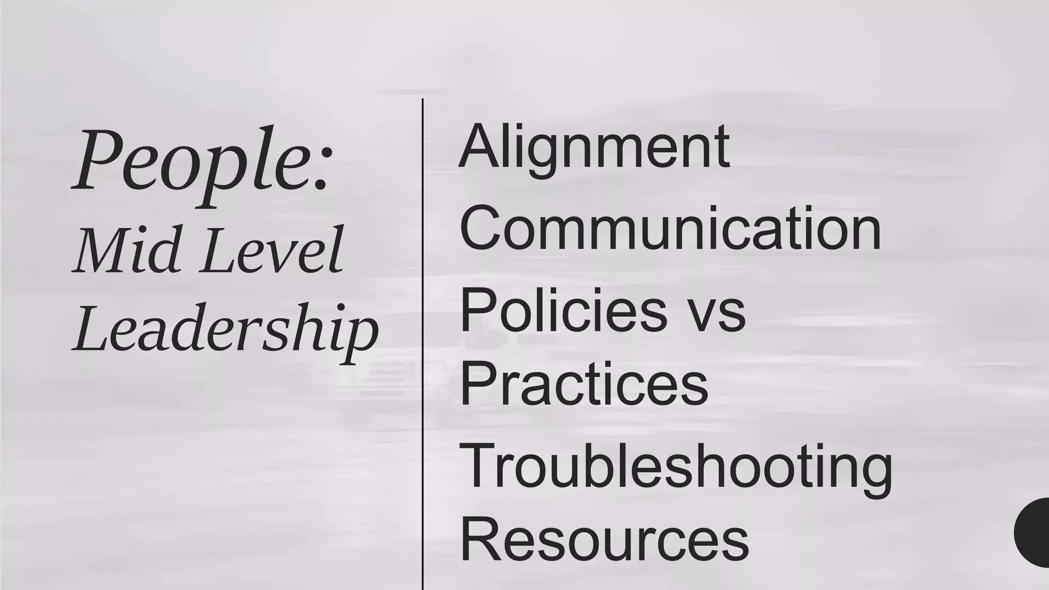People:
Mid Level
Leadership
Alignment
Communication
Policies vs
Practices
Troubleshooting
Resources
 