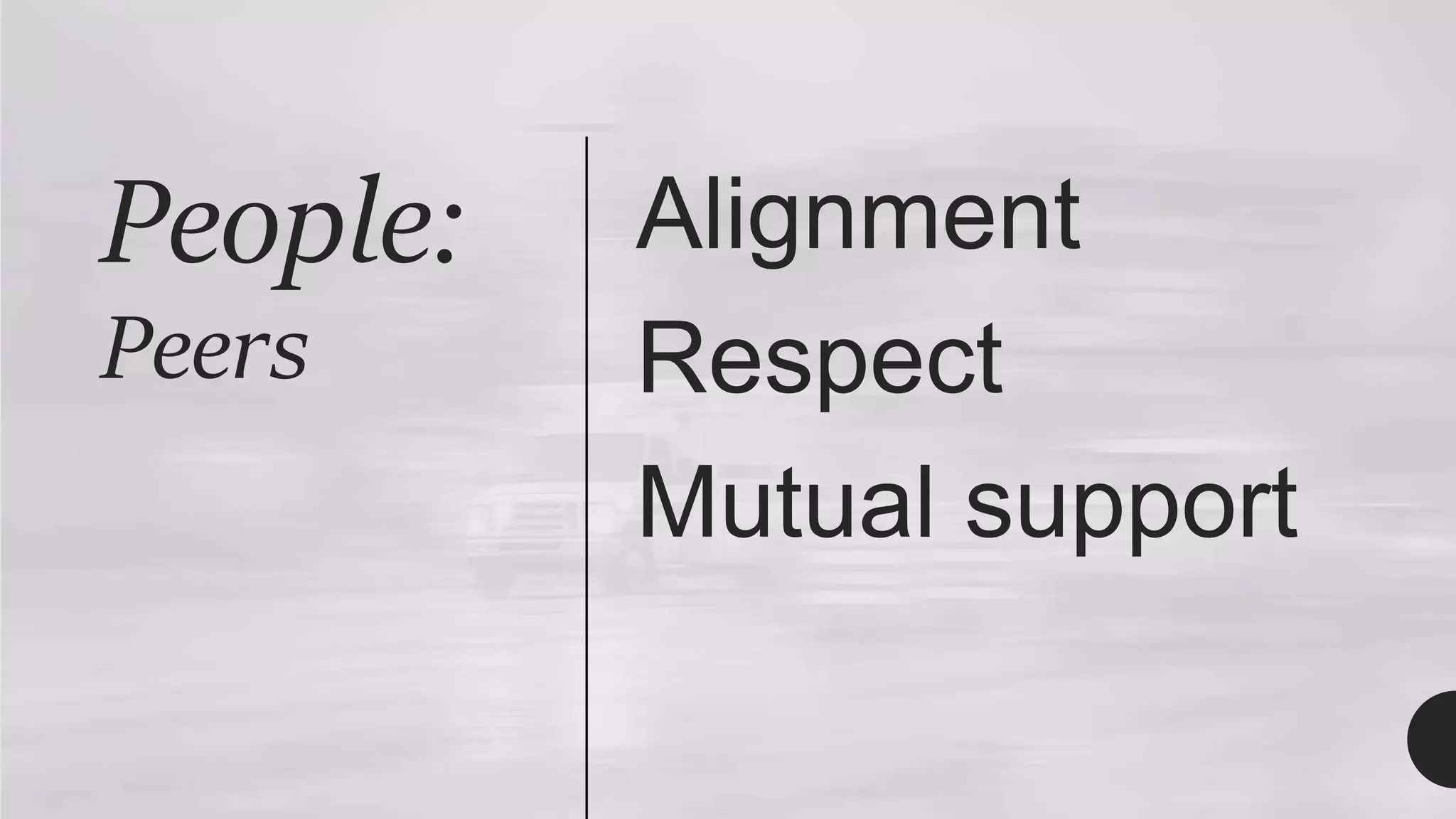 People:
Peers
Alignment
Respect
Mutual support
 