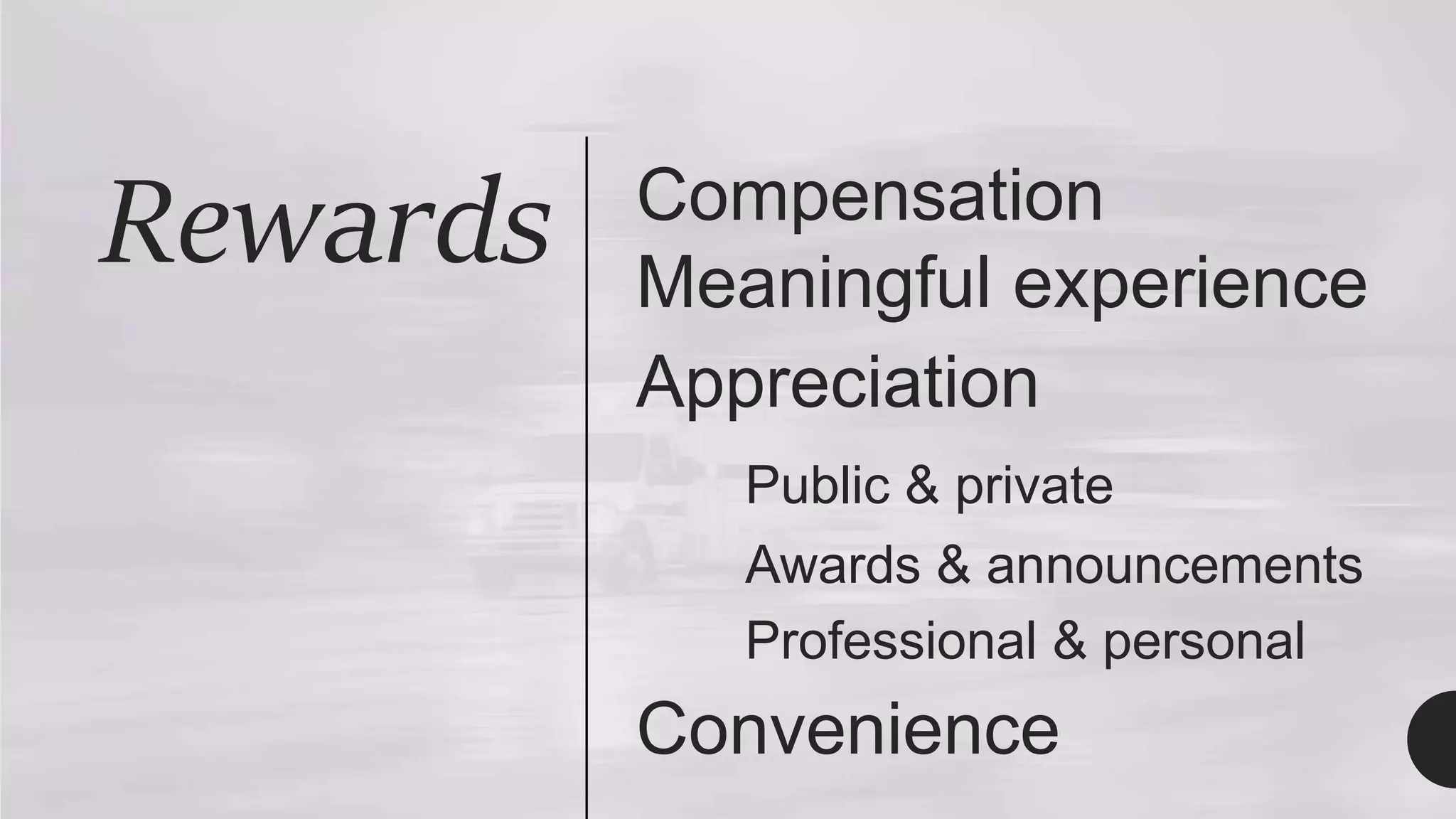 Rewards Compensation
Meaningful experience
Appreciation
Public & private
Awards & announcements
Professional & personal
Convenience
 