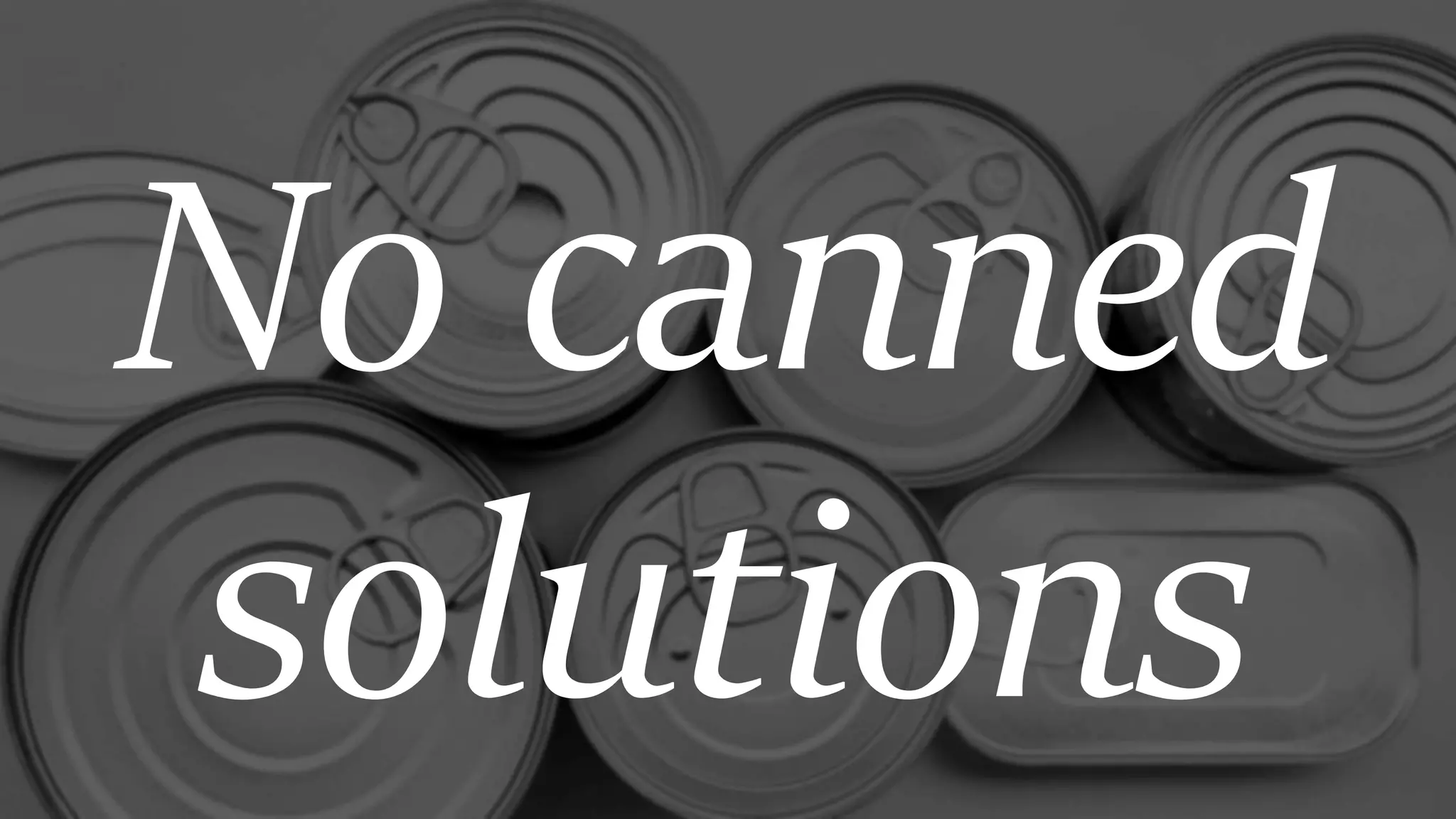 No canned
solutions
 
