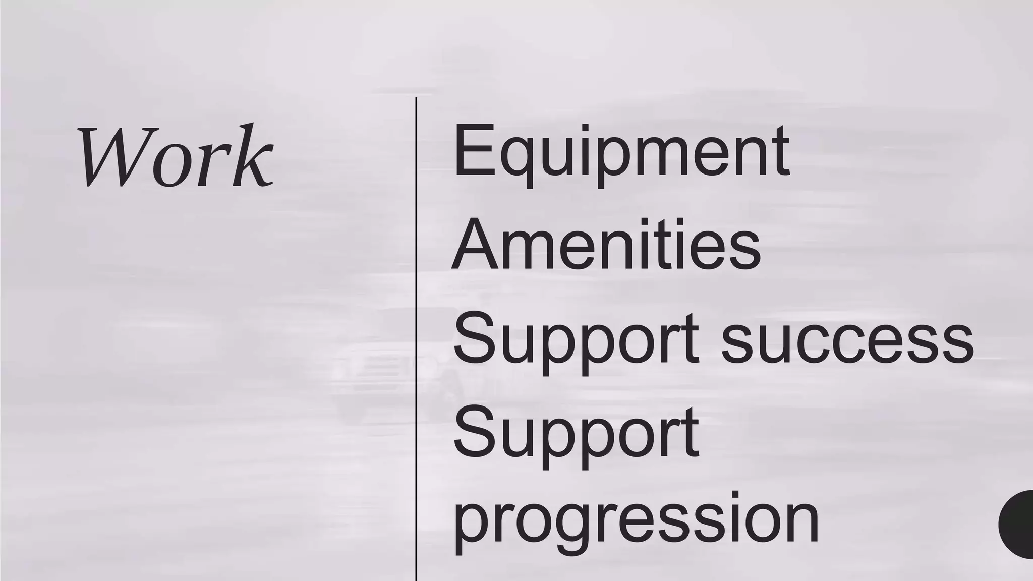 Work Equipment
Amenities
Support success
Support
progression
 