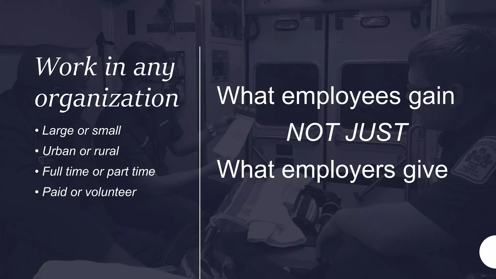 Work in any
organization What employees gain
NOT JUST
What employers give
• Large or small
• Urban or rural
• Full time or part time
• Paid or volunteer
 