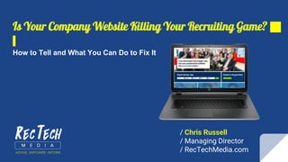 Is Your Company Website Killing Your Recruiting Game?
How to Tell and What You Can Do to Fix It
/ Chris Russell
/ Managing Director
/ RecTechMedia.com
 