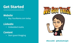 Website
• Buy YourName.com today
LinkedIn
• Embedded media
Content
• Start guest blogging
Get Started
#RecruitDC @Media2Kn...