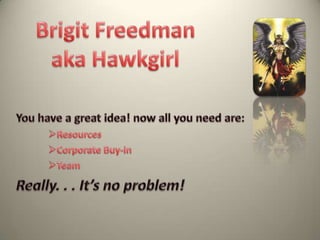 Brigit Freedman  aka Hawkgirl You have a great idea! now all you need are: ,[object Object]