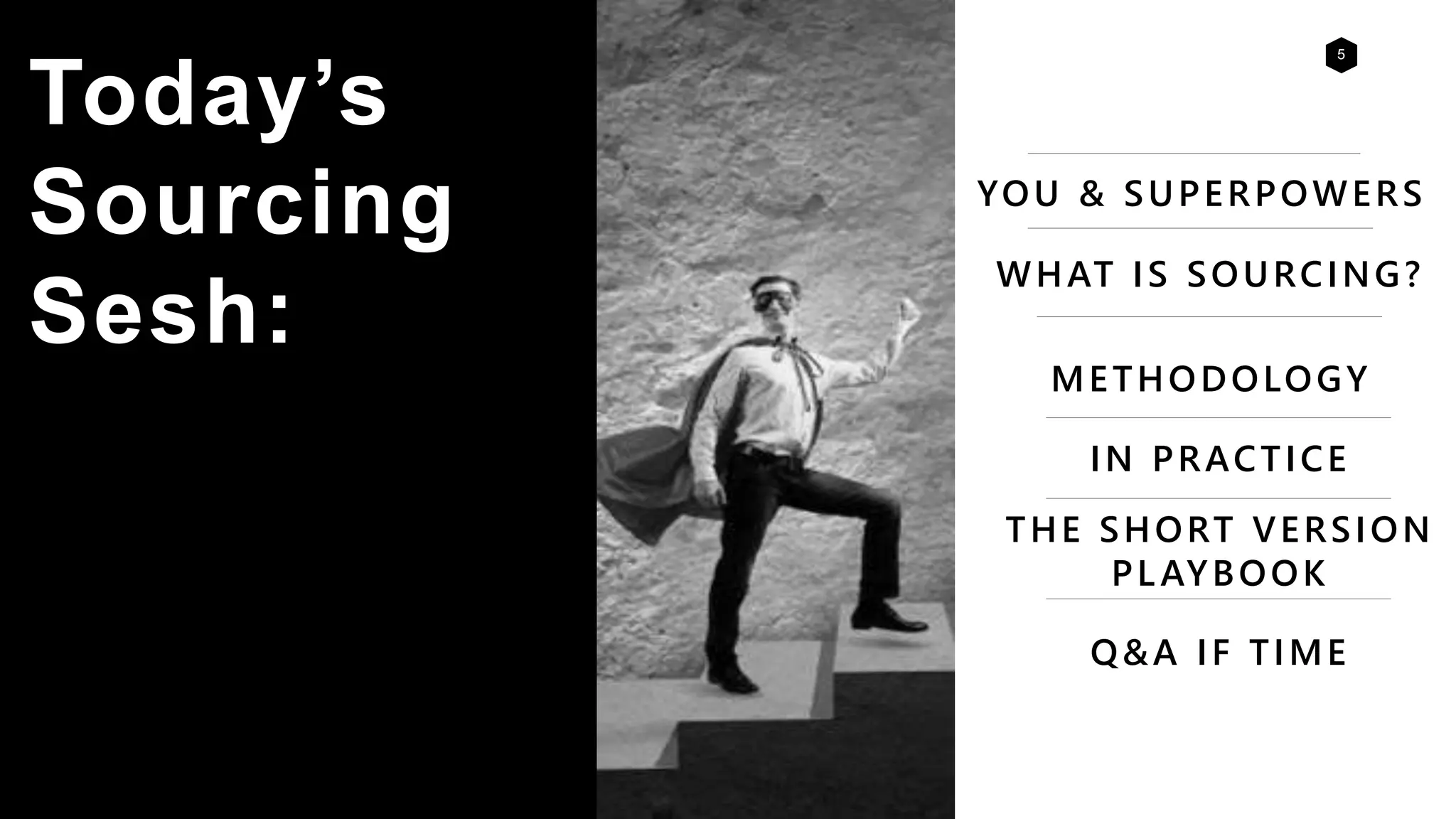 5
Today’s
Sourcing
Sesh:
YOU & SUPERPOWERS
METHODOLOGY
IN PRACTICE
THE SHORT VERSION
PLAYBOOK
Q&A IF TIME
WHAT IS SOURCING?
 