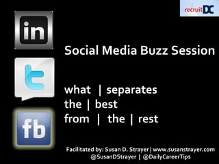 Social Media Buzz Session what  |  separates  the  |  best  from  |  the  |  rest Facilitated by: Susan D. Strayer | www.susanstrayer.com @SusanDStrayer  |  @DailyCareerTips 