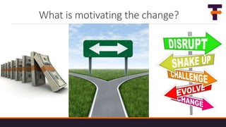 What is motivating the change?
 