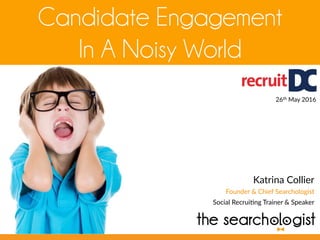 Candidate Engagement
In A Noisy World
Katrina  Collier  
Founder  &  Chief  Searchologist  
Social  Recrui7ng  Trainer  &  Speaker  
26th  May  2016  
 