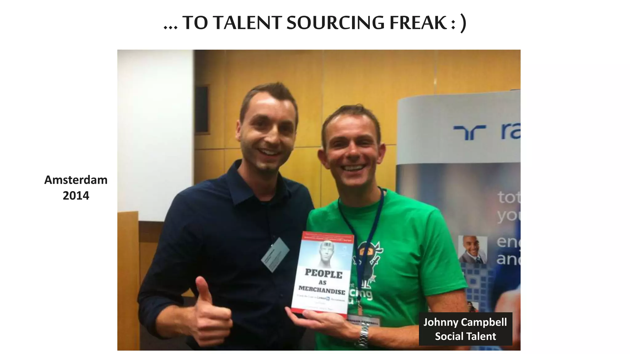 … TO TALENT SOURCING FREAK : )
Amsterdam
2014
Johnny Campbell
Social Talent
 