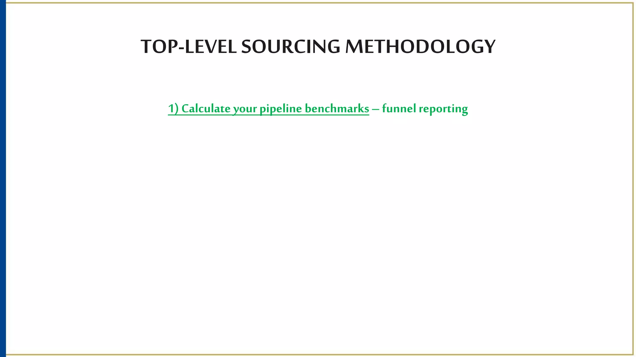 TOP-LEVEL SOURCING METHODOLOGY
1) Calculate yourpipeline benchmarks– funnelreporting
 