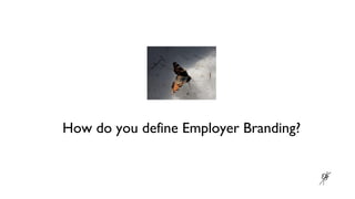 How do you define Employer Branding?
 