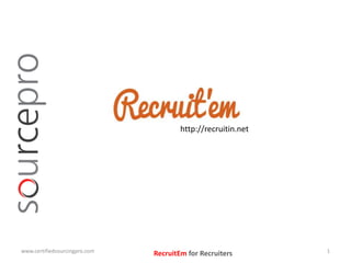 http://recruitin.net 
www.certifiedsourcingpro.com RecruitEm for Recruiters 1 
 