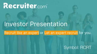 Investor Presentation
Recruit like an expert or Let an expert recruit for you.
 