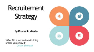 Recruitement
Strategy
ByKrunal kurhade
“After All, a job isn’t worth doing
unless you enjoy it”
Dinah Sheridan
 