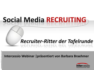 www.intercessio.de©20131DieWaffenimWarforTalents
Social Media RECRUITING
Recruiter-Ritter der Tafelrunde
Intercessio Webinar |präsentiert von Barbara Braehmer
 