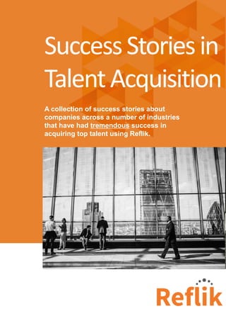 A collection of success stories about
companies across a number of industries
that have had tremendous success in
acquiring top talent using Reflik.
SuccessStoriesin
TalentAcquisition
 