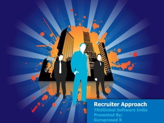 Recruiter Approach TRUGlobal Software India Presented By: Guruprasad K 