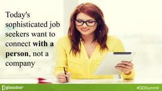 #GDSummit
Today's
sophisticated job
seekers want to
connect with a
person, not a
company
 