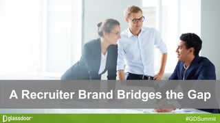 #GDSummit
A  Recruiter  Brand  Bridges  the  Gap
 