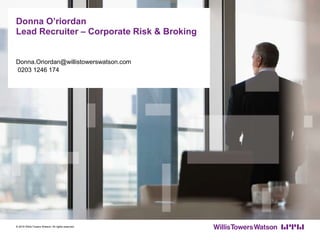 Donna O’riordan
Lead Recruiter – Corporate Risk & Broking
Donna.Oriordan@willistowerswatson.com
0203 1246 174
© 2016 Willis Towers Watson. All rights reserved.
 