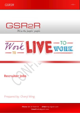 ~ 1 ~GSR2R
Phone: 020 3178 8118 |Web:http://gsr2r.com
Email:hello@gsr2r.com
z
Recruiter Jobs
Prepared by: Cheryl Wing
 