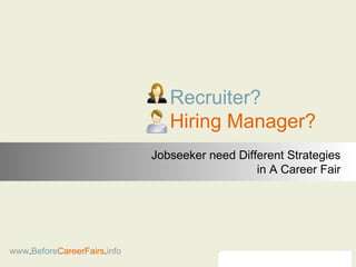 Recruiter? Hiring Manager? www . Before CareerFairs . info Jobseeker need Different Strategies in A Career Fair 