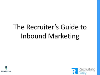 The Recruiter’s Guide to
Inbound Marketing
 