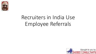 Recruiters in India Use
Employee Referrals
 