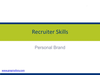 Personal Brand
Recruiter Skills
www.gregmallory.com
 
