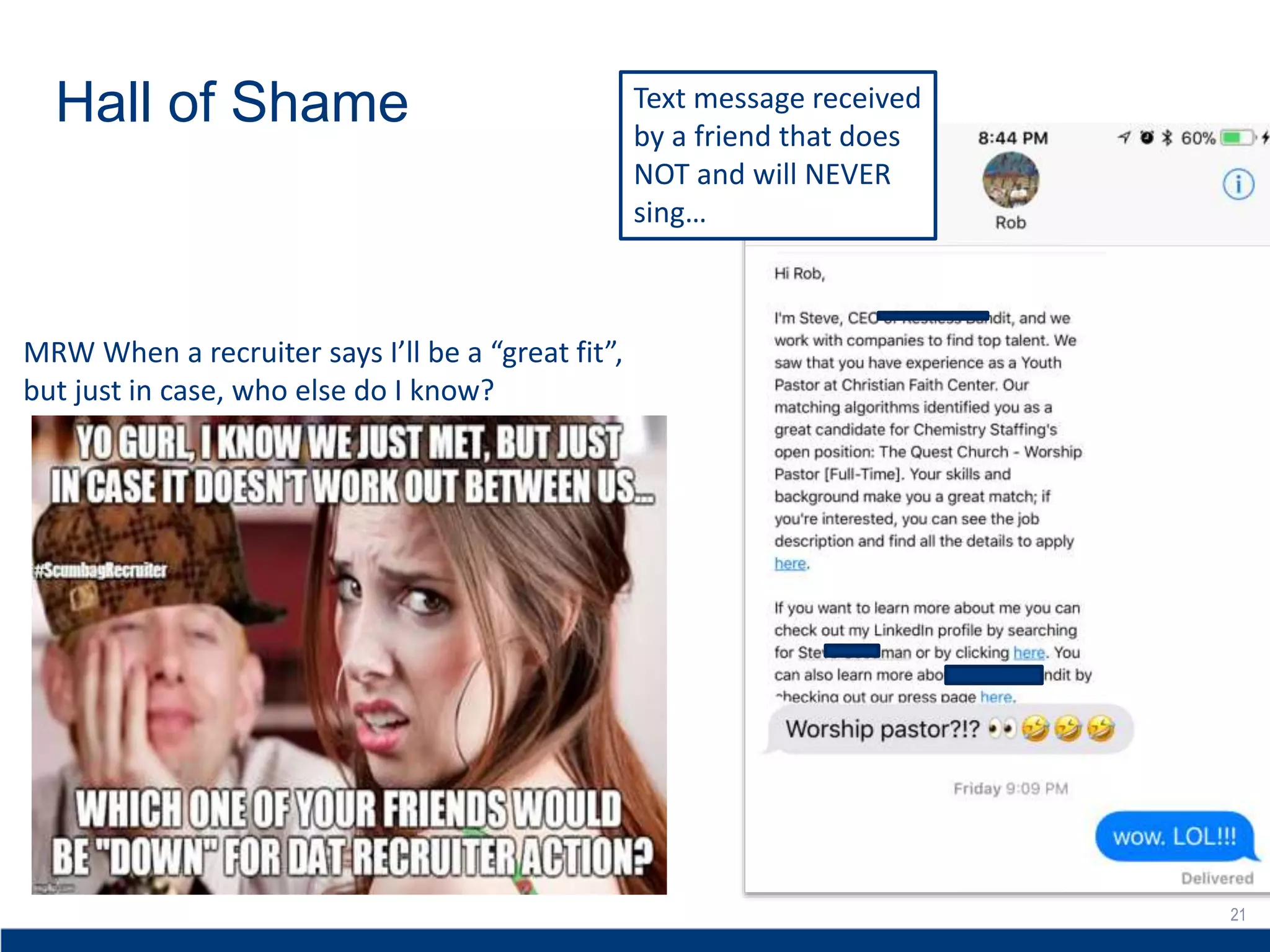 21
Hall of Shame
21
Text message received
by a friend that does
NOT and will NEVER
sing…
MRW When a recruiter says I’ll be a “great fit”,
but just in case, who else do I know?
 