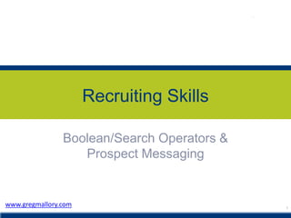 Recruiting Skills
Boolean/Search Operators &
Prospect Messaging
1
www.gregmallory.com
 