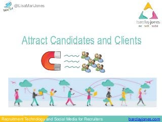 @LisaMariJones 
Attract Candidates and Clients 
Recruitment Technology and Social Media for Recruiters barclayjones.com 
 