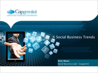 Master slide
• Level 1
• Level 2
• Level 3
• Level 4
6 Social Business Trends
Rick Mans
Social Business Lead - Capgemini
 