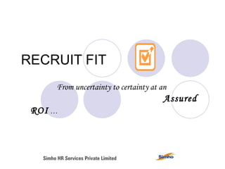 RECRUIT FIT From uncertainty to certainty at an    Assured  ROI  … 