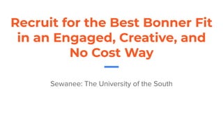 Recruit for the Best Bonner Fit
in an Engaged, Creative, and
No Cost Way
Sewanee: The University of the South
 