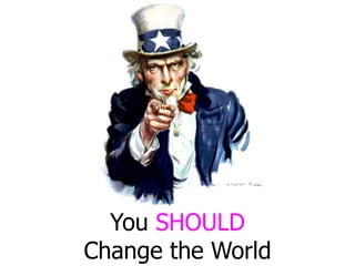 You SHOULD
Change the World
 