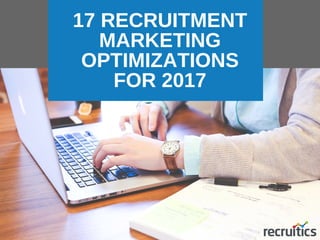 17 RECRUITMENT
MARKETING
OPTIMIZATIONS
FOR 2017
 